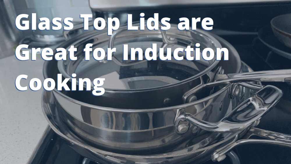 Glass Top Lids are Great for Induction Cooking