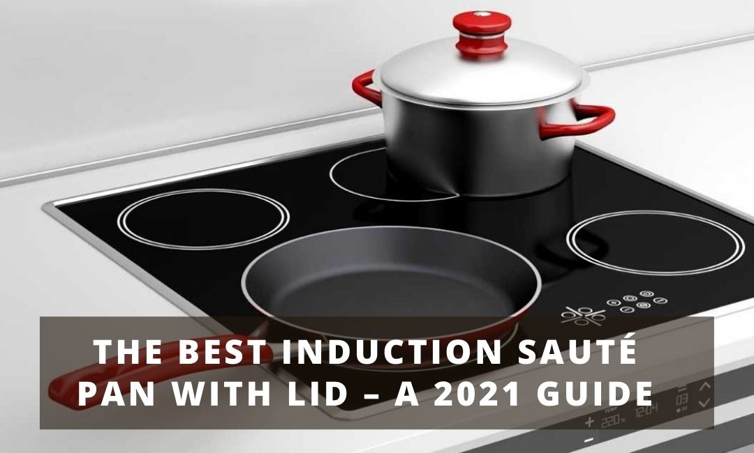 The Best Induction Sauté Pan With Lid – A 2021 Guide